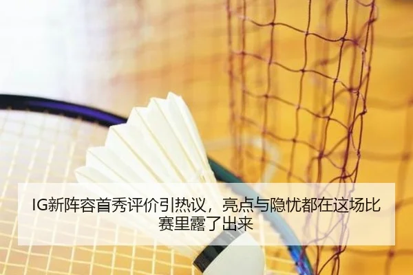 IG新阵容首秀评价引热议，亮点与隐忧都在这场比赛里露了出来